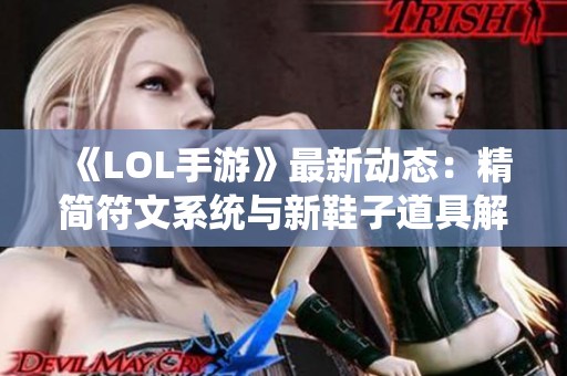 《LOL手游》最新动态：精简符文系统与新鞋子道具解析