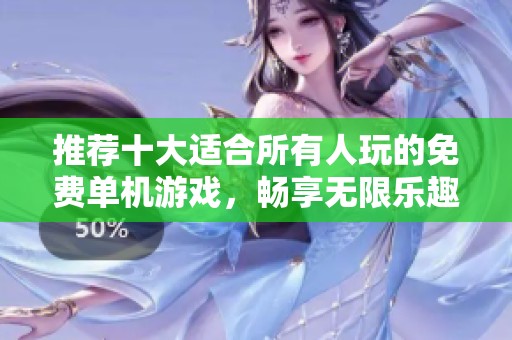 推荐十大适合所有人玩的免费单机游戏，畅享无限乐趣