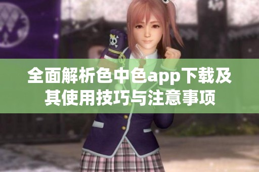 全面解析色中色app下载及其使用技巧与注意事项