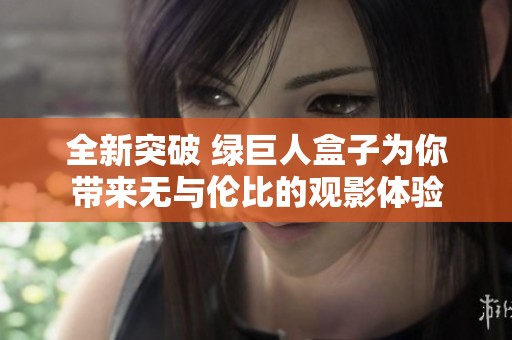 全新突破 绿巨人盒子为你带来无与伦比的观影体验