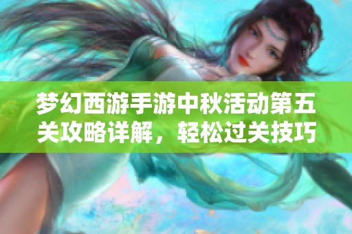 梦幻西游手游中秋活动第五关攻略详解，轻松过关技巧分享