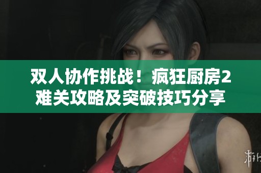 双人协作挑战！疯狂厨房2难关攻略及突破技巧分享