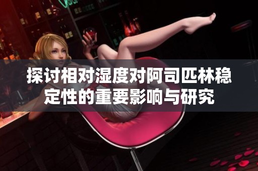 探讨相对湿度对阿司匹林稳定性的重要影响与研究