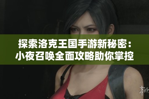 探索洛克王国手游新秘密：小夜召唤全面攻略助你掌控神秘力量