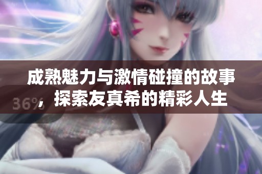 成熟魅力与激情碰撞的故事，探索友真希的精彩人生