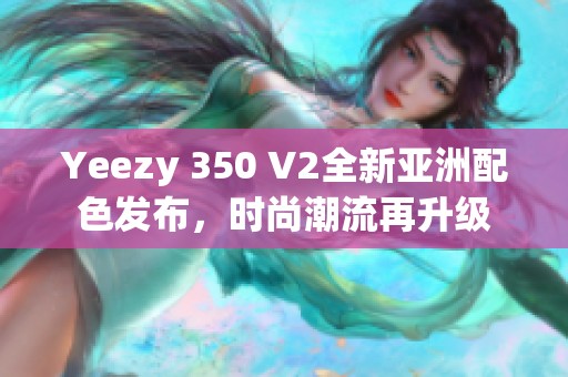 Yeezy 350 V2全新亚洲配色发布，时尚潮流再升级