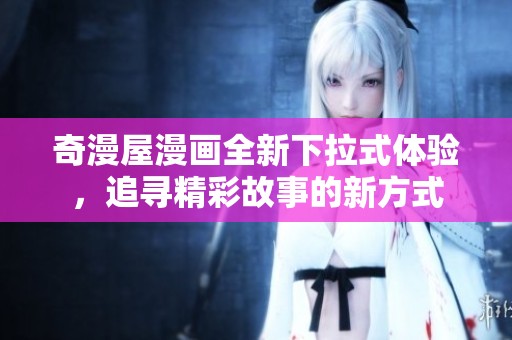 奇漫屋漫画全新下拉式体验，追寻精彩故事的新方式