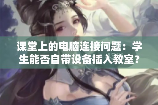 课堂上的电脑连接问题：学生能否自带设备插入教室？