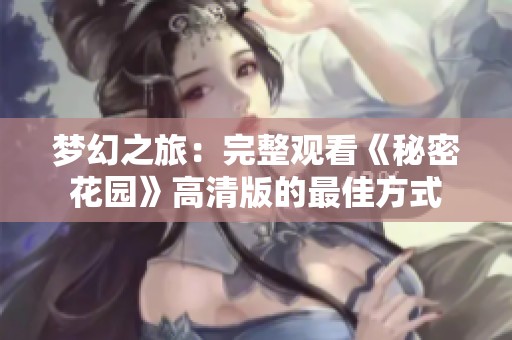 梦幻之旅：完整观看《秘密花园》高清版的最佳方式
