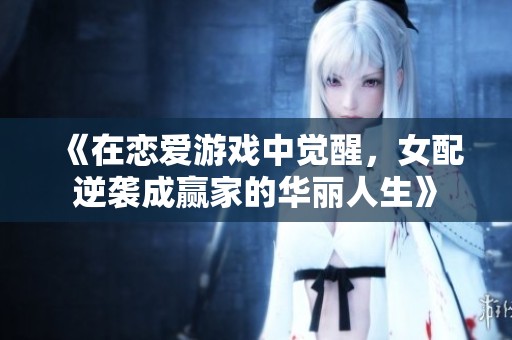 《在恋爱游戏中觉醒，女配逆袭成赢家的华丽人生》