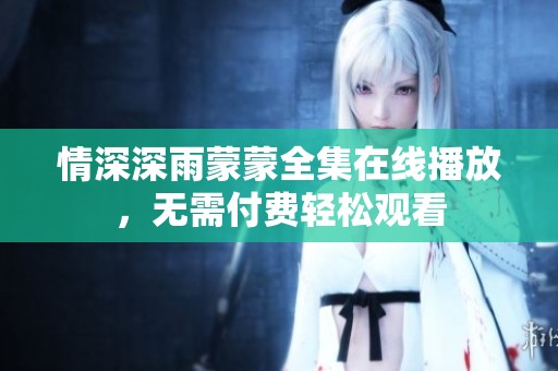 情深深雨蒙蒙全集在线播放，无需付费轻松观看