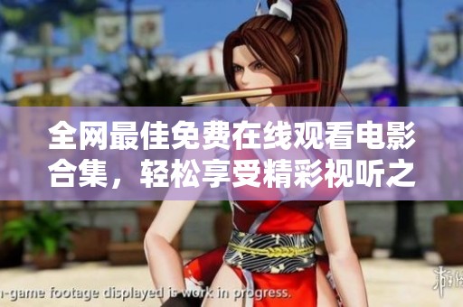 全网最佳免费在线观看电影合集，轻松享受精彩视听之旅