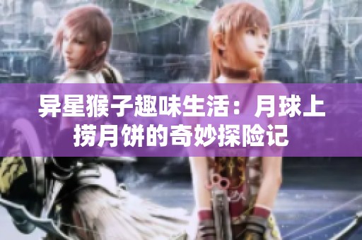 异星猴子趣味生活：月球上捞月饼的奇妙探险记