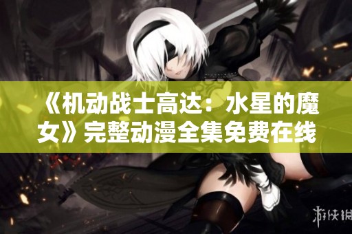 《机动战士高达：水星的魔女》完整动漫全集免费在线观看解析与推荐