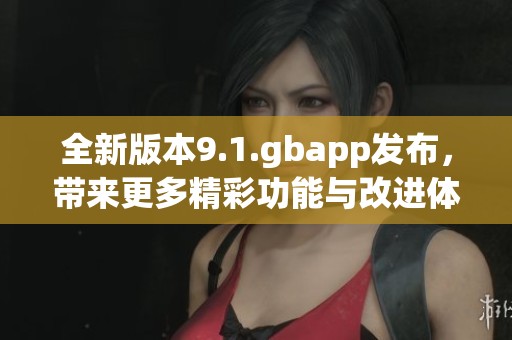 全新版本9.1.gbapp发布，带来更多精彩功能与改进体验