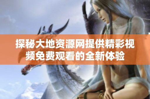 探秘大地资源网提供精彩视频免费观看的全新体验