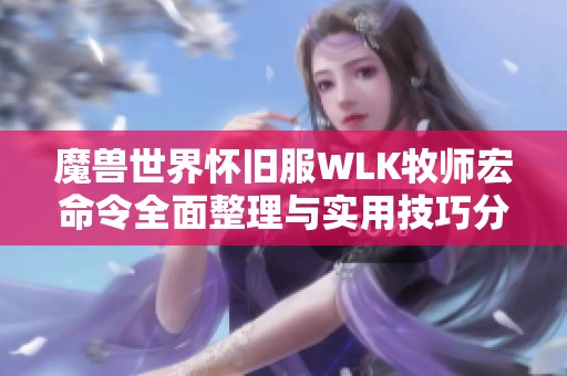 魔兽世界怀旧服WLK牧师宏命令全面整理与实用技巧分享