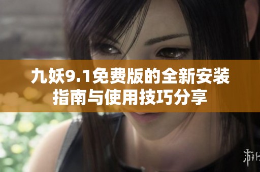 九妖9.1免费版的全新安装指南与使用技巧分享