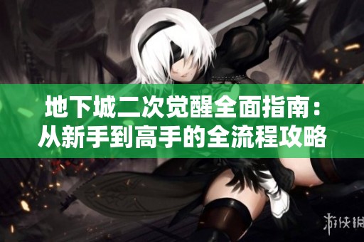 地下城二次觉醒全面指南：从新手到高手的全流程攻略
