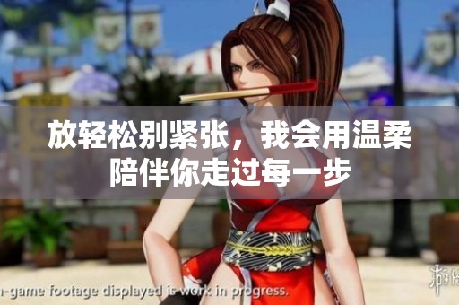 放轻松别紧张，我会用温柔陪伴你走过每一步