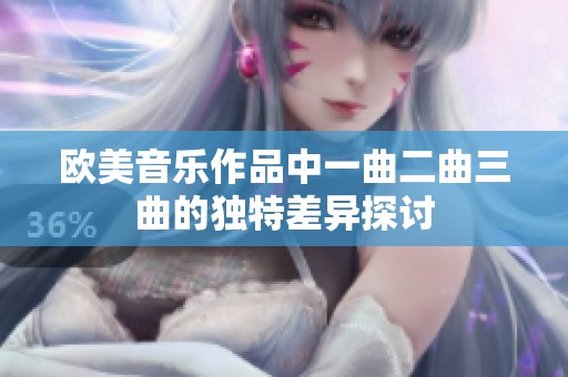 欧美音乐作品中一曲二曲三曲的独特差异探讨