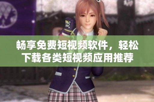 畅享免费短视频软件，轻松下载各类短视频应用推荐