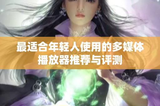 最适合年轻人使用的多媒体播放器推荐与评测