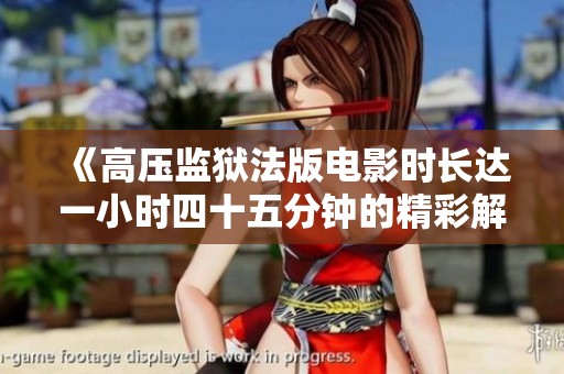 《高压监狱法版电影时长达一小时四十五分钟的精彩解读》