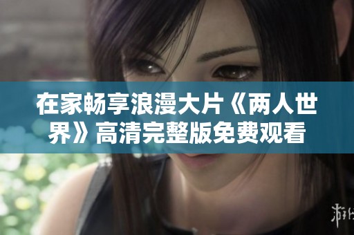 在家畅享浪漫大片《两人世界》高清完整版免费观看