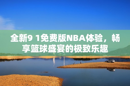 全新9 1免费版NBA体验，畅享篮球盛宴的极致乐趣