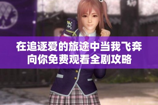 在追逐爱的旅途中当我飞奔向你免费观看全剧攻略