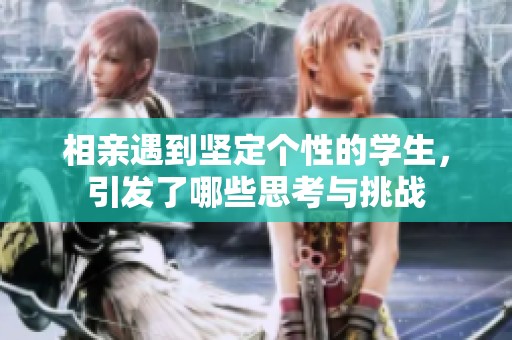 相亲遇到坚定个性的学生，引发了哪些思考与挑战
