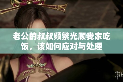 老公的叔叔频繁光顾我家吃饭，该如何应对与处理