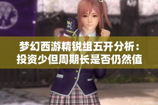 梦幻西游精锐组五开分析：投资少但周期长是否仍然值得