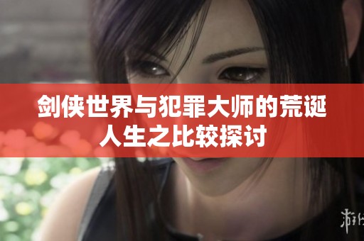 剑侠世界与犯罪大师的荒诞人生之比较探讨