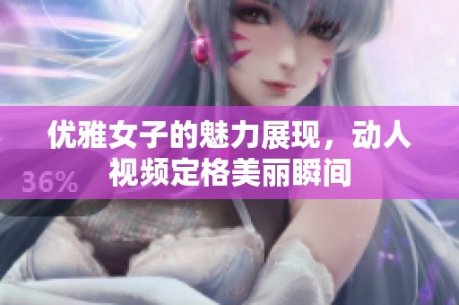 优雅女子的魅力展现，动人视频定格美丽瞬间