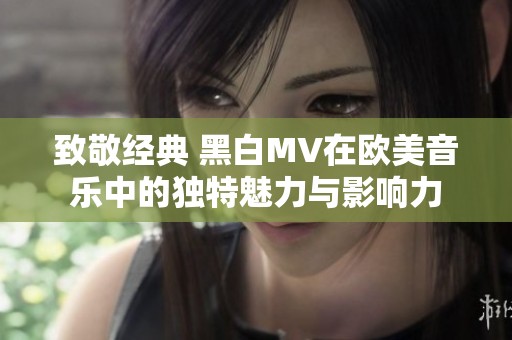 致敬经典 黑白MV在欧美音乐中的独特魅力与影响力