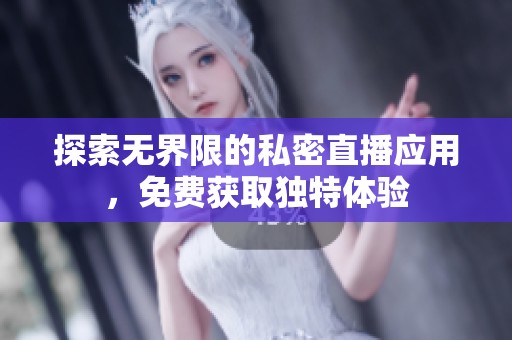 探索无界限的私密直播应用，免费获取独特体验