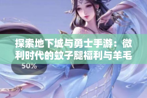 探索地下城与勇士手游：微利时代的蚊子腿福利与羊毛党联盟
