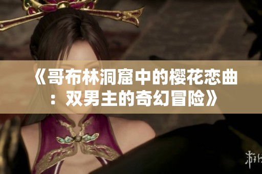 《哥布林洞窟中的樱花恋曲：双男主的奇幻冒险》