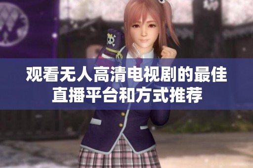 观看无人高清电视剧的最佳直播平台和方式推荐