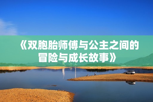 《双胞胎师傅与公主之间的冒险与成长故事》