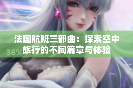 法国航班三部曲：探索空中旅行的不同篇章与体验