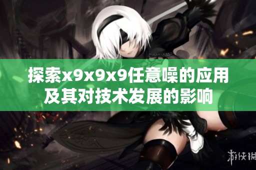 探索x9x9x9任意噪的应用及其对技术发展的影响