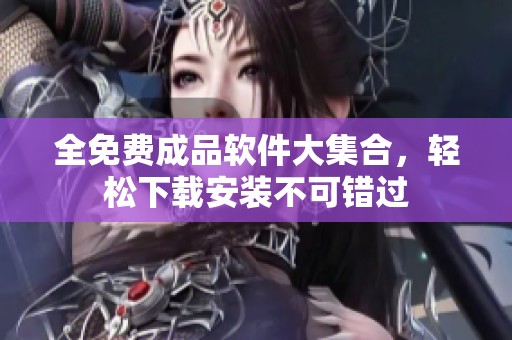 全免费成品软件大集合，轻松下载安装不可错过