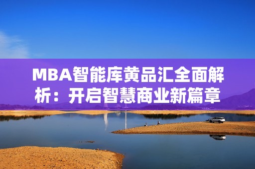 MBA智能库黄品汇全面解析：开启智慧商业新篇章