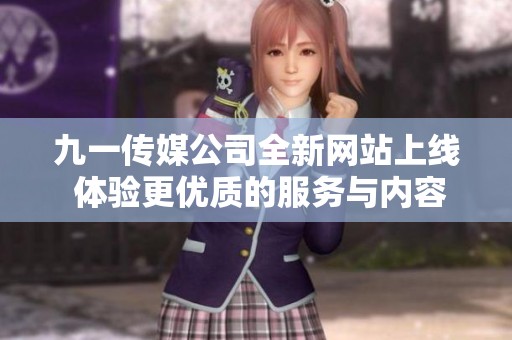 九一传媒公司全新网站上线 体验更优质的服务与内容