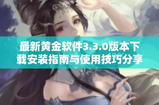 最新黄金软件3.3.0版本下载安装指南与使用技巧分享