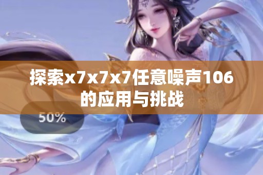 探索x7x7x7任意噪声106的应用与挑战
