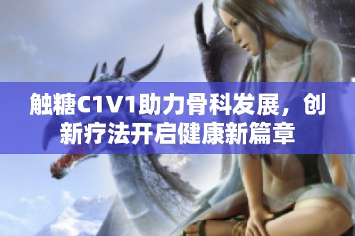 触糖C1V1助力骨科发展，创新疗法开启健康新篇章